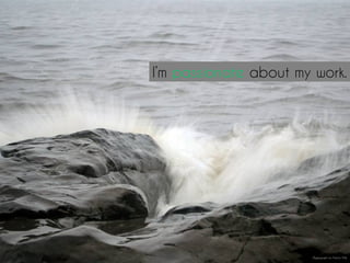 I’m passionate about my work.
Photograph by Felicity Mills
 