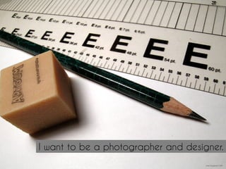 I want to be a photographer and designer.
http://mrg.bz/Iz1G49
 