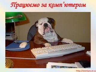 Працюємо за комп’ютером
http://leontyev.at.ua
 