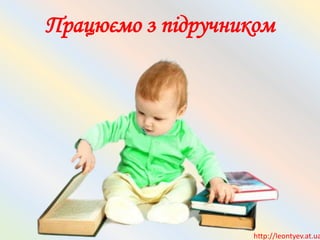 Працюємо з підручником
http://leontyev.at.ua
 