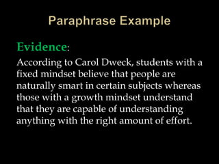 Evidence:
According to Carol Dweck, students with a
fixed mindset believe that people are
naturally smart in certain subjects whereas
those with a growth mindset understand
that they are capable of understanding
anything with the right amount of effort.
 