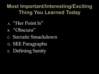 A. “Her Point Is”
B. “Obscura”
C. Socratic Smackdown
D. SEE Paragraphs
E. Defining Sanity
 