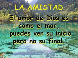 El amor de Dios es
como el mar,
puedes ver su inicio
pero no su final.
 