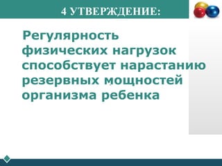 4 УТВЕРЖДЕНИЕ:
Регулярность
физических нагрузок
способствует нарастанию
резервных мощностей
организма ребенка
.
 