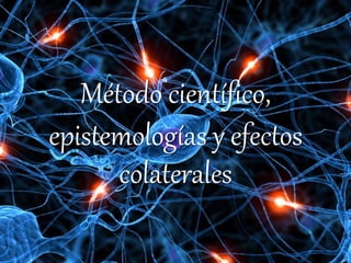 Método científico,
epistemologías y efectos
colaterales
 