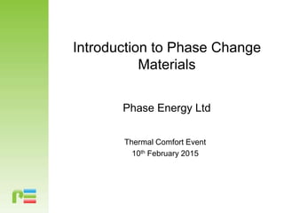Introduction to Phase Change
Materials
Phase Energy Ltd
Thermal Comfort Event
10th February 2015
 