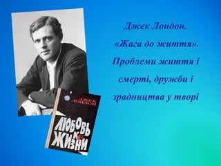 Джек Лондон.
«Жага до життя».
Проблеми життя і
смерті, дружби і
зрадництва у творі
 