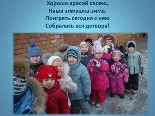 Хороша красой своею,
Наша зимушка-зима.
Поиграть сегодня с нею
Собралась вся детвора!
 