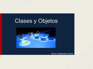 Clases y Objetos
Ramiro Estigarribia Canese
 