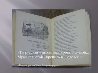 «Ты русская – дыханьем, кровью, думой...
Мужайся, стой , крепись и - одолей!»
«Разговор с собою» Август 1942 г.
 