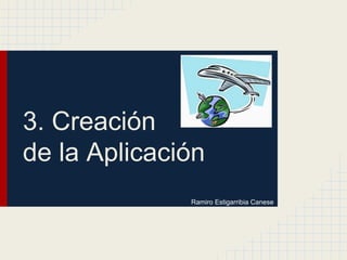 3. Creación
de la Aplicación
Ramiro Estigarribia Canese
 
