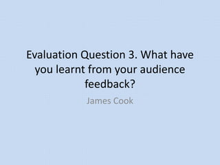 Evaluation Question 3. What have
you learnt from your audience
feedback?
James Cook
 
