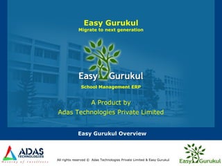 Easy Gurukul Overview
A Product by
Adas Technologies Private Limited
Easy Gurukul
Migrate to next generation
All rights reserved © Adas Technologies Private Limited & Easy Gurukul
School Management ERP
 
