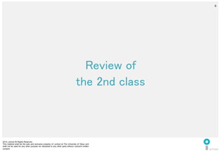 2014 i.school All Rights Reserved.
This material shall be the sole and exclusive property of i.school at The University of Tokyo and
shall not be used for any other purpose nor disclosed to any other party without i.school’s written
consent.
6
	
  
6
Review of	
  
the 2nd class	
  
 