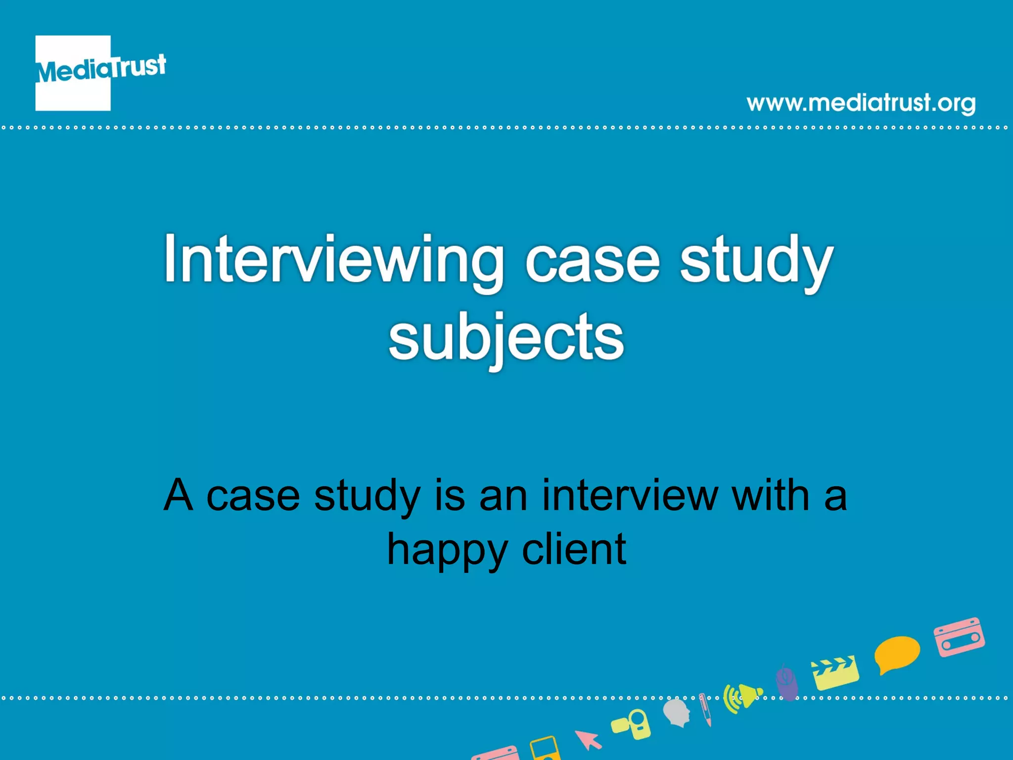 A case study is an interview with a
happy client
 