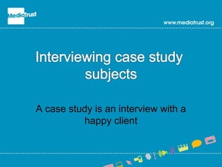 A case study is an interview with a
happy client
 