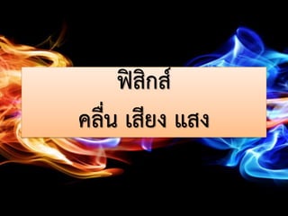 ฟิสิกส์
คลื่น เสียง แสง
 