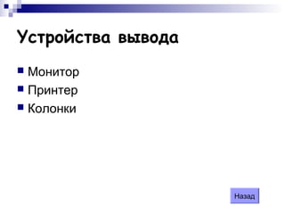 Ycтpoйcтвa вывoдa
 Монитор
 Принтер
 Колонки
Назад
 