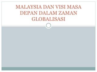 MALAYSIA DAN VISI MASA
DEPAN DALAM ZAMAN
GLOBALISASI
 