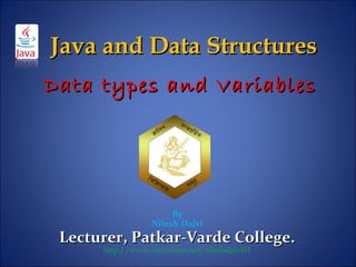 Data types and VariablesData types and Variables
By
Nilesh Dalvi
Lecturer, Patkar-Varde College.Lecturer, Patkar-Varde College.
http://www.slideshare.net/nileshdalvi01
Java and Data StructuresJava and Data Structures
 