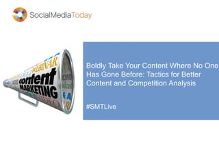 Boldly Take Your Content Where No One
Has Gone Before: Tactics for Better
Content and Competition Analysis
#SMTLive
 