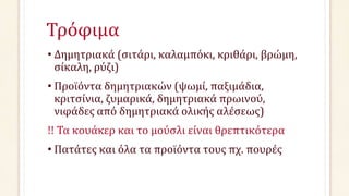 Τρόφιμα
• Δημητριακά (σιτάρι, καλαμπόκι, κριθάρι, βρώμη,
σίκαλη, ρύζι)
• Προϊόντα δημητριακών (ψωμί, παξιμάδια,
κριτσίνια, ζυμαρικά, δημητριακά πρωινού,
νιφάδες από δημητριακά ολικής αλέσεως)
!! Τα κουάκερ και το μούσλι είναι θρεπτικότερα
• Πατάτες και όλα τα προϊόντα τους πχ. πουρές
 
