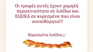 Οι τροφές αυτές έχουν χαμηλή
περιεκτικότητα σε λιπίδια και
ΕΙΔΙΚΑ σε κορεσμένα που είναι
ανεπιθύμητα!!!
Κορεσμένα λιπίδια;;;
 
