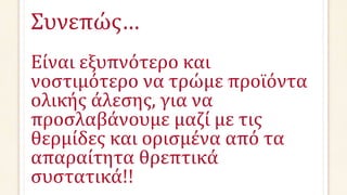 Συνεπώς…
Είναι εξυπνότερο και
νοστιμότερο να τρώμε προϊόντα
ολικής άλεσης, για να
προσλαβάνουμε μαζί με τις
θερμίδες και ορισμένα από τα
απαραίτητα θρεπτικά
συστατικά!!
 