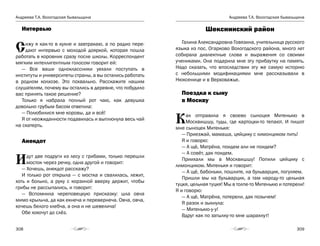 Андреева Т.А. Вологодская бывальщина
308
Андреева Т.А. Вологодская бывальщина
309
Интервью
Сижу я как-то в кухне и завтракаю, а по радио пере-
дают интервью с молодой дояркой, которая пошла
работать в коровник сразу после школы. Корреспондент
мягким интеллигентным голосом говорит ей:
— Все ваши одноклассники уехали поступать в
институты и университеты страны, а вы остались работать
в родном колхозе. Это похвально. Расскажите нашим
слушателям, почему вы остались в деревне, что побудило
вас принять такое решение?
Только я набрала полный рот чаю, как девушка
довольно грубым басом ответила:
— Полюбилися мне коровы, да и всё!
Я от неожиданности подавилась и выплюнула весь чай
на скатерть.
Анекдот
Идут две подруги из лесу с грибами, только перешли
мосток через речку, одна другой и говорит:
— Хочешь, анекдот расскажу?
И только рот открыла — с мостка и свалилась, лежит,
хоть и больно, а руку с корзиной вверху держит, чтобы
грибы не рассыпались, и говорит:
— Вспомнила череповецкую присказку: шла овча
мимо крыльча, да как екнеча и перевернеча. Овча, овча,
хочешь белого хлебча, а она и не шевелича!
Обе хохочут до слёз.
Шекснинский район
Галина Александровна Говязина, учительница русского
языка из пос. Огарково Вологодского района, много лет
собирала диалектные слова и выражения со своими
учениками. Она подарила мне эту прибаутку на память.
Надо сказать, что впоследствии эту же самую историю
с небольшими модификациями мне рассказывали в
Нюксенице и в Верховажье.
Поездка к сыну
в Москву
Как отправила я своево сыноцкя Митенькю в
Москвишшу, туды, где картоцки-то тепают. И пишот
мне сыноцек Митенькя:
— Приезжай, мамаша, цяйцику с лимонциком пить!
Я и говорю:
— А щё, Матрёна, поидем али не поидем?
— А совёт, дак поидем.
Приихали мы в Москвишшу! Попили цяйцику с
лимонциком. Митенькя и говорит:
— А щё, бабоньки, пошлите, на бульварцик, погуляем.
Пришли мы на бульварцик, а там народу-то цельная
туцкя, цельная туцкя! Мы в толпе-то Митенькю и потерели!
Я и говорю:
— А щё, Матрёна, потерели, дак позычем!
Я разок и зыкнула:
— Митенькю-у-у!
Вдруг как по затылку-то мне шарахнут!
 