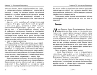 Андреева Т.А. Вологодская бывальщина
48
Андреева Т.А. Вологодская бывальщина
49
толстыми стенами, печью старой основательной кладки,
да и народ там собирался понимающий в банном деле и
опытный. У Славки, как положено, имелся специальный
банный набор: старая зимняя шапка, рукавицы, веники
на выбор — берёзовый, вересковый, дубовый — и
духовитые травки для заваривания, чтобы отвар плескать
на каменку.
Ходил он в этот своеобразный клуб регулярно, раз
в неделю. В тот раз, а дело было зимой, он пришёл
в баню рано утром, прихватив с собой «чекушку»
(двухсотпятидесятиграммовую бутылочку) водки и
бутылку пива — по банным правилам немного, чтобы
не перегружать распаренный организм. В парной было
ещё тихо, сухо и чисто, что его очень порадовало. Славик
подбросил дров в печку и сел на полок, пропотеть, как
следует.Тутначалприбыватьнарод.Зашумели,забрякали
тазами в помывочной, кто-то заглянул в парную и спросил,
не пора ли поддать на каменку.
И пошло, поехало... После первого пара вышли с ребя-
тами в раздевалку, немного выпили, разговорились и весё-
лые вернулись в парную. Там уже стоял такой пар, что не
продохнуть, да и народу полно. Славка рассказывал очеред-
ной анекдот, когда его попросили прикрыть дверцу в печи.
Дверца отошла, когда в очередной раз подбрасывали дров.
В пылу рассказа Славик повернулся к печке спиной, маши-
нально толкнул дверцу голым задом и… взвыл от боли!
Прикоснуться к раскалённому чугуну кожей всё равно,
что на морозе лизнуть железную ручку от входной двери.
Славка кое-как отлепил обожжённый зад от дверцы и,
вскрикивая от боли, бросился вон из парной, через
раздевалкуинаулицу.Водворебанистоялисугробыснега.
Он решил быстро охладить больное место и бросился в
самый большой сугроб. Увы, сугробом оказалась куча
битого кирпича, оставшегося после недавнего ремонта,
слегка припорошённого снегом.
Представляю, каким потоком ненормативной лексики
сопровождались эти события. Да-а-а, в тот раз баня не
задалась!
Пароль
Мама Славки и Сашки, Берта Давыдовна, библиоте-
карь на пенсии, была похожа на полненького пожи-
лого ангела, с седыми просвечивающими кудрями в виде
нимба вокруг головы и добрыми лучистыми глазами. Она,
как все еврейские мамы, беззаветно любила своих греш-
ных чад и прощала им любые выходки и проказы. Братья
любили её не меньше, но постоянно добродушно подшучи-
вали над ней. Особенно отличался Сашка, который пребы-
вал в том полном сил возрасте, когда душа жаждет вина и
приключений. Он часто гулял ночи напролет, а мама Берта
переживала за него и ждала, ждала…
Как-то в подпитии Сашка сказал матери:
— Мама, будь осторожна, ночью не открывай дверь
незнакомым людям, даже мне не открывай, пока не
услышишь пароль: «Зимой опята не растут»! Ты же должна
мне ответить: «Поливай, не поливай!»
И Сашка целый год, когда бы и в котором бы часу ни
возвращался, выговаривал за дверью заплетающимся
языком пароль, а святая Берта Давыдовна отвечала
заветными словами и открывала дверь.
 