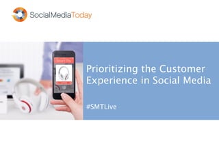 Prioritizing the Customer
Experience in Social Media
#SMTLive
 