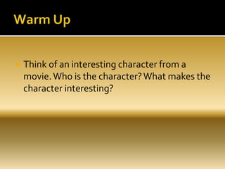  Think of an interesting character from a
movie.Who is the character?What makes the
character interesting?
 
