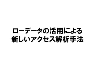 ローデータの活用による
新しいアクセス解析手法
 