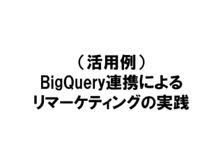 （活用例）
BigQuery連携による
リマーケティングの実践
 