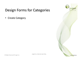 All Rights Reserved © Joget Inc
Design Forms for Categories
• Create Category
Joget Inc Internal Use Only
 