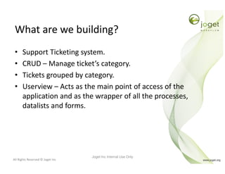 All Rights Reserved © Joget Inc
What are we building?
• Support Ticketing system.
• CRUD – Manage ticket’s category.
• Tic...
