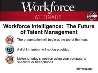 #WFwebinar
The presentation will begin at the top of the hour.
A dial in number will not be provided.
Listen to today’s webinar using your computer’s
speakers or headphones.
Workforce Intelligence: The Future
of Talent Management
 