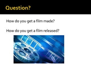 How do you get a film made?
How do you get a film released?
 