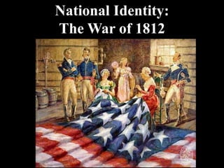 National Identity:
The War of 1812
 