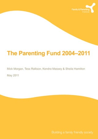 The Parenting Fund 2004–2011
Mick Morgan, Tess Rallison, Kendra Massey & Sheila Hamilton
May 2011
 