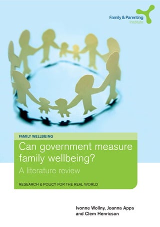 Can government measure
family wellbeing?
A literature review
FAMILY WELLBEING
RESEARCH & POLICY FOR THE REAL WORLD
Ivonne Wollny, Joanna Apps
and Clem Henricson
 