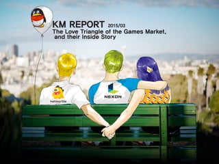 KM REPORT 2015/03
The Love Triangle of the Games Market,
and their Inside Story
 