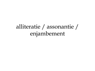 alliteratie / assonantie /
enjambement
 