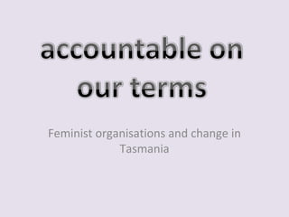 Feminist organisations and change in
Tasmania
 
