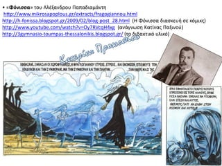 • «Φόνισσα» του Αλέξανδρου Παπαδιαμάντη
http://www.mikrosapoplous.gr/extracts/fragogiannou.html
http://h-fonissa.blogspot.gr/2009/02/blog-post_28.html (Η Φόνισσα διασκευή σε κόμικς)
http://www.youtube.com/watch?v=Oy7RVcqH4xg (ανάγνωση Κατίνας Παξινού)
http://3gymnasio-toumpas-thessalonikis.blogspot.gr/ (το διδακτικό υλικό)
 