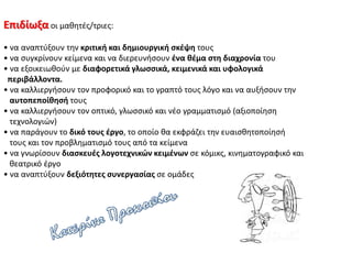 Επιδίωξα οι μαθητές/τριες:
• να αναπτύξουν την κριτική και δημιουργική σκέψη τους
• να συγκρίνουν κείμενα και να διερευνήσουν ένα θέμα στη διαχρονία του
• να εξοικειωθούν με διαφορετικά γλωσσικά, κειμενικά και υφολογικά
περιβάλλοντα.
• να καλλιεργήσουν τον προφορικό και το γραπτό τους λόγο και να αυξήσουν την
αυτοπεποίθησή τους
• να καλλιεργήσουν τον οπτικό, γλωσσικό και νέο γραμματισμό (αξιοποίηση
τεχνολογιών)
• να παράγουν το δικό τους έργο, το οποίο θα εκφράζει την ευαισθητοποίησή
τους και τον προβληματισμό τους από τα κείμενα
• να γνωρίσουν διασκευές λογοτεχνικών κειμένων σε κόμικς, κινηματογραφικό και
θεατρικό έργο
• να αναπτύξουν δεξιότητες συνεργασίας σε ομάδες
 