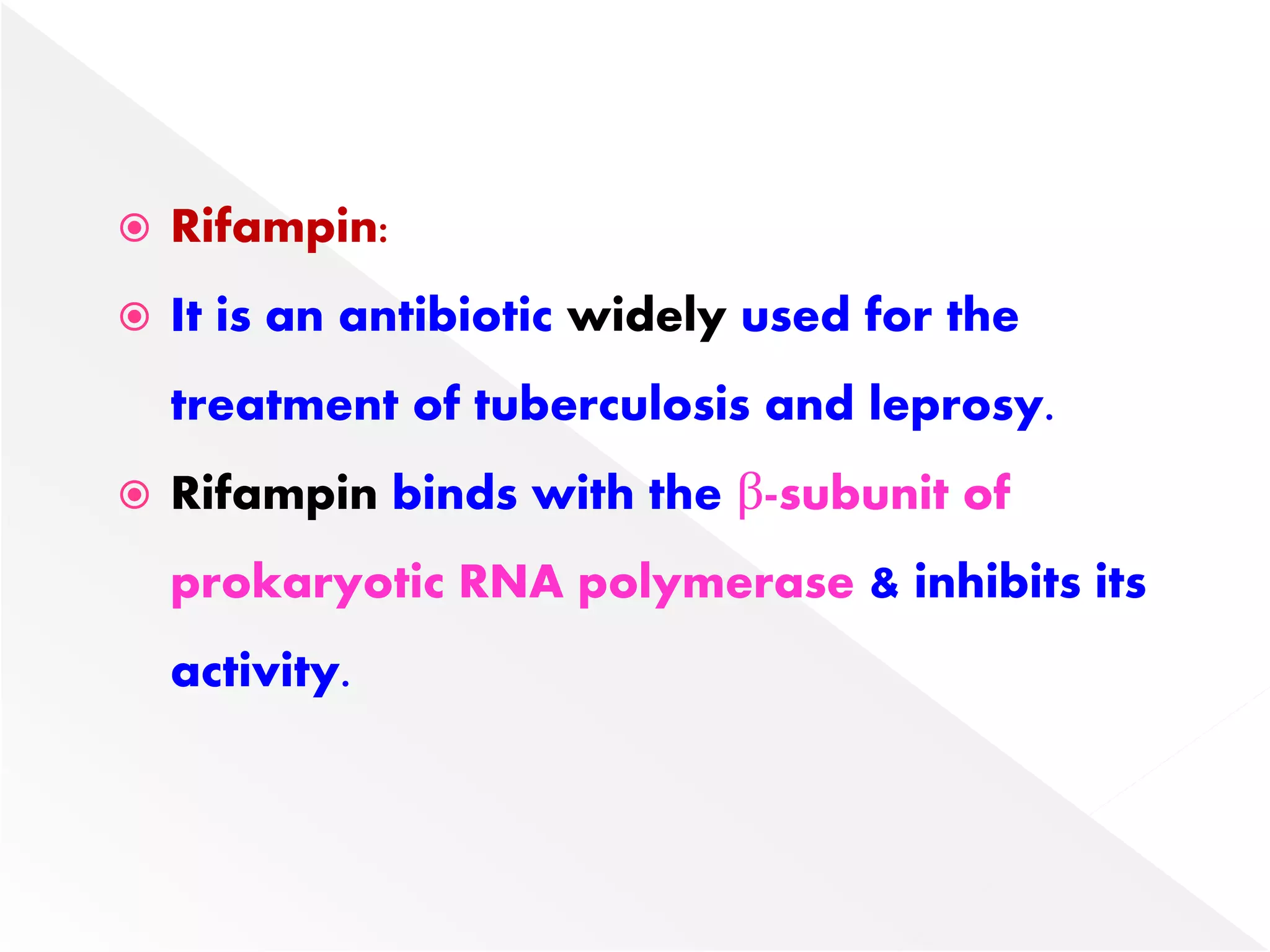  Rifampin:
 It is an antibiotic widely used for the
treatment of tuberculosis and leprosy.
 Rifampin binds with the β-subunit of
prokaryotic RNA polymerase & inhibits its
activity.
 