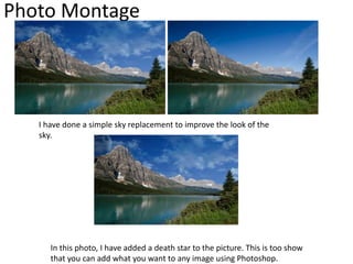 Photo Montage
I have done a simple sky replacement to improve the look of the
sky.
In this photo, I have added a death star to the picture. This is too show
that you can add what you want to any image using Photoshop.
 