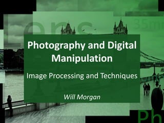 Photography and Digital
Manipulation
Will Morgan
1
Image Processing and Techniques
 