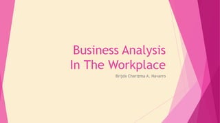Business Analysis
In The Workplace
Brijda Charizma A. Navarro
 